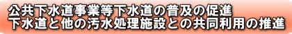 公共下水道事業等下水道の普及の促進下水道と他の汚水処理施設との共同利用の推進