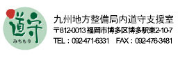 道守九州会議　九州地方整備局内道守支援室　〒812-0013 福岡市博多区博多駅東2-10-7 TEL : 092-471-6331 FAX : 092-476-3481