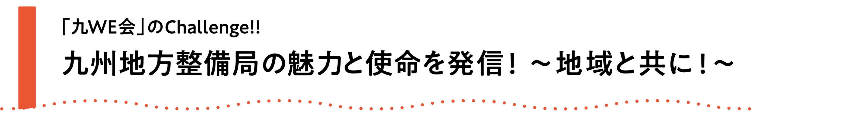 「九WE会」のChallenge!!　九地整の魅力と使命を発信！～地域と共に!～ 
