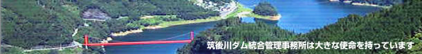 筑後川ダム統合管理事務所は大きな使命を持っています
