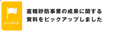 直轄砂防事業の成果に関する資料をピックアップしました