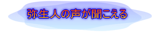弥生人の声が聞こえる