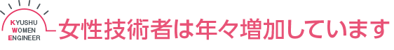 女性技術者は年々増加しています