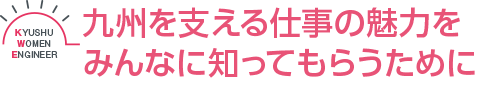 九州を支える仕事の魅力をみんなに知ってもらうために