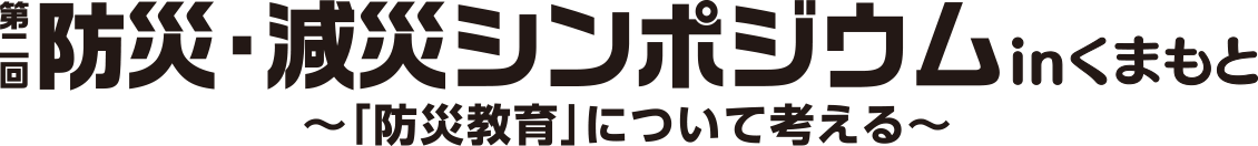 第二回 防災・減災シンポジウム inくまもと　～「防災教育」について考える