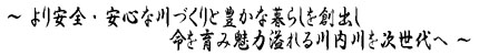 より安全・安心な川づくりと豊かな暮らしを創出し、命を育み魅力溢れる川内川を次世代へ