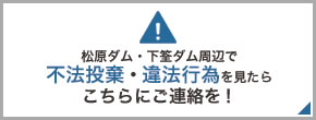 松原ダム・下筌ダム周辺で不法投棄・違法行為を見たらこちらにご連絡を！